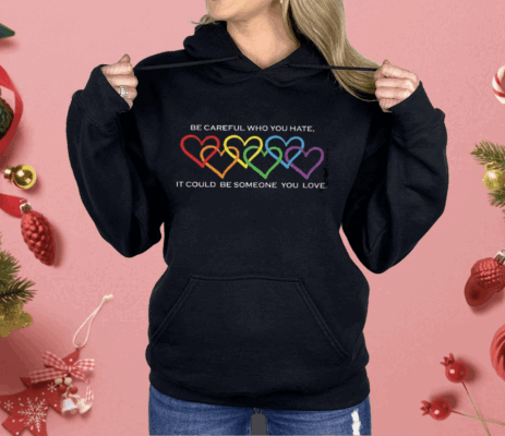 Women’s Pride Month Be Careful Who You Hate It Could Be Someone You Love Print Shirt