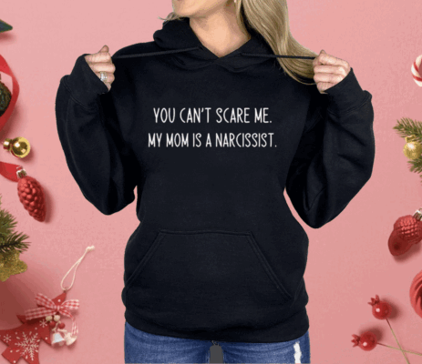 You Can’t Scare Me My Mom Is A Narcissist Shirt