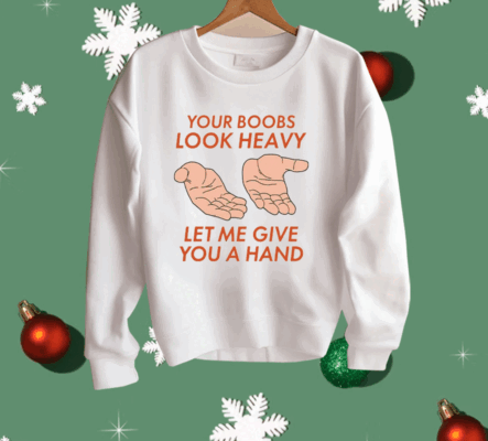 Your Boobs Look Heavy Let Me Give You A Hand Shirt