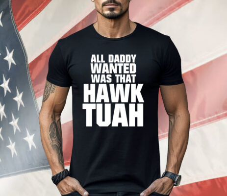 All Daddy Wanted Was That Hawk Tuah Shirt