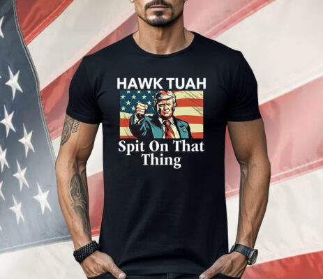 Trump Hawk Tuah Spit On That Thing Shirt