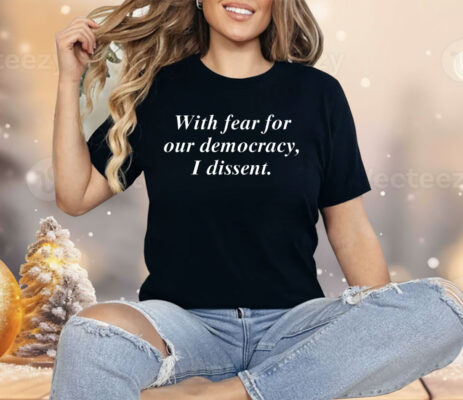 With Fear For Our Democracy I Dissent Shirt