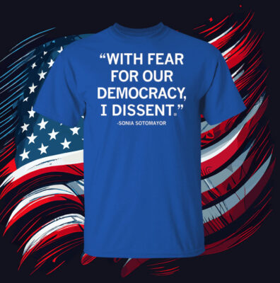 With Fear For Our Democracy I Dissent Sonia Sotomayor Hoodie Shirt