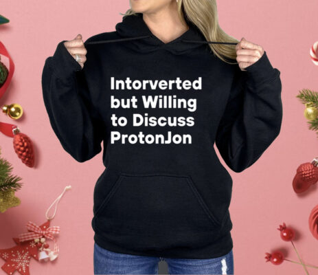 Intorverted But Willing To Discuss Protonjon Shirt