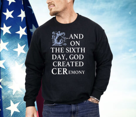 And On The Sixth Day God Created Ceremony Shirt