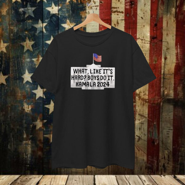 What Like It's Hard Boys Can Do It Kamala Harris 2024 Shirt