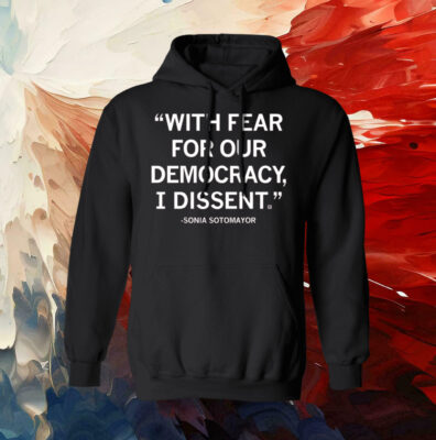 With Fear For Our Democracy I Dissent Sonia Sotomayor Shirt
