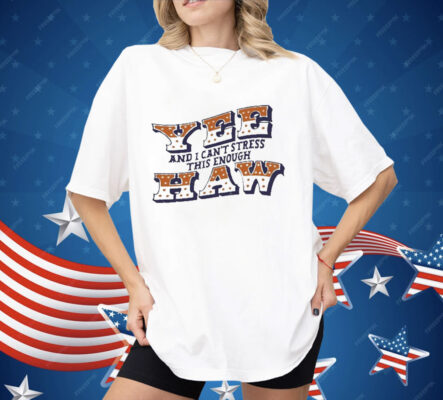 024 country now Yee Haw And I Can’t Stress This Enough Shirt