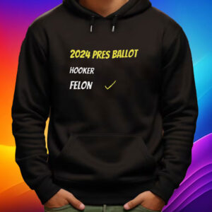 2024 Pres Ballot Hooker Felon Shirt