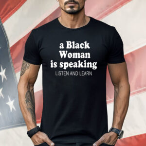 A Black Woman Is Speaking Listen And Learn Lady Shirt