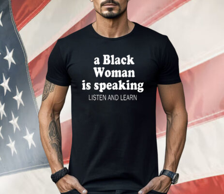 A Black Woman Is Speaking Listen And Learn Lady Shirt