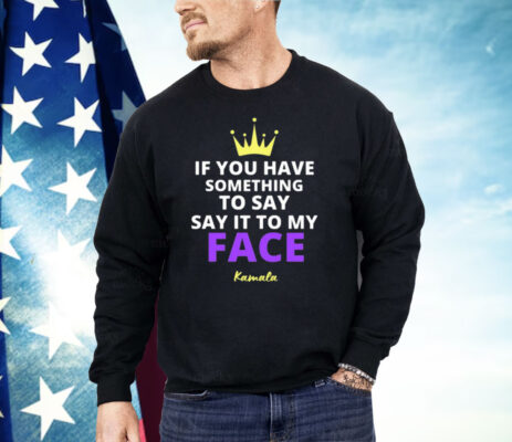 Alex Cole If You Have Something To Say It To My Face Kamala Harris Shirt