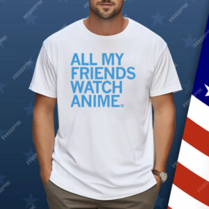 All my friends watch anime Shirt