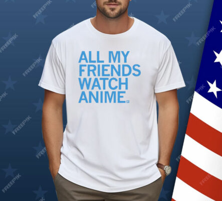 All my friends watch anime Shirt