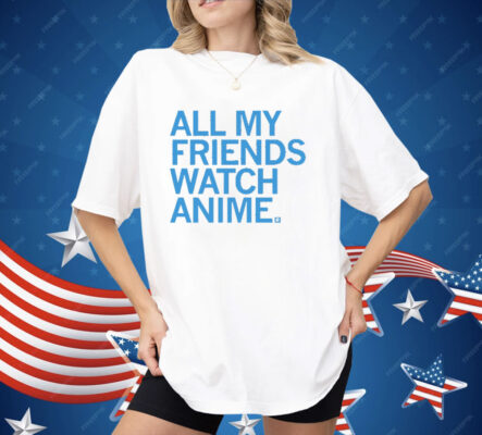 All my friends watch anime Shirt