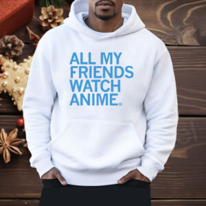 All my friends watch anime Shirt