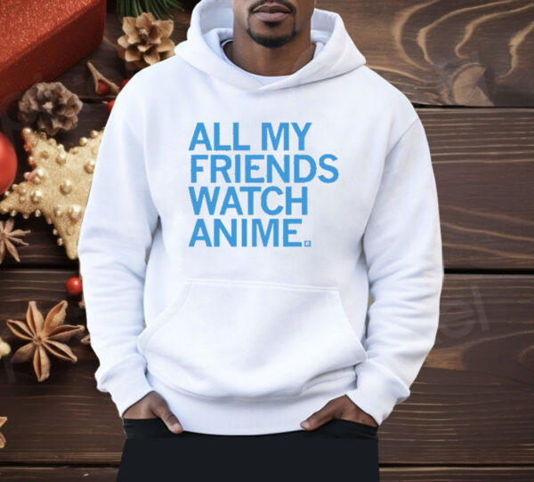 All my friends watch anime Shirt