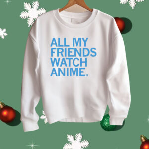 All my friends watch anime Shirt