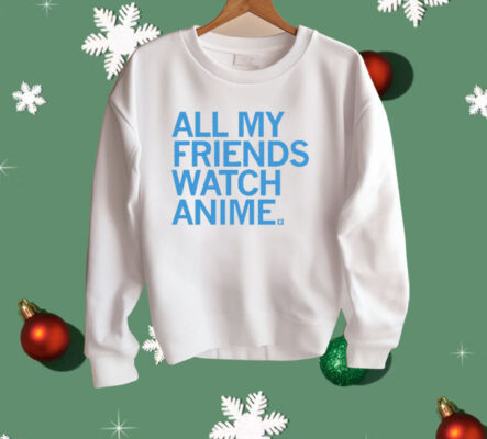 All my friends watch anime Shirt