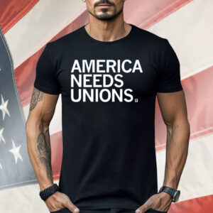 America Needs Unions Shirt