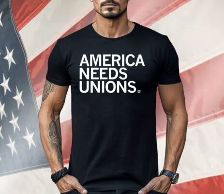 America Needs Unions Shirt