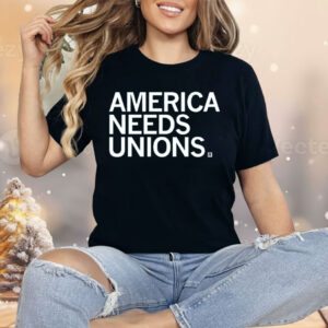 America Needs Unions Shirt