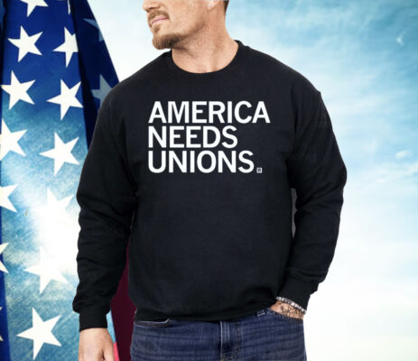 America Needs Unions Shirt