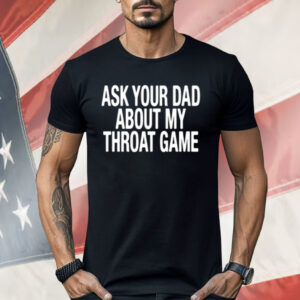 Ask Your Dad About My Throat Game Shirt