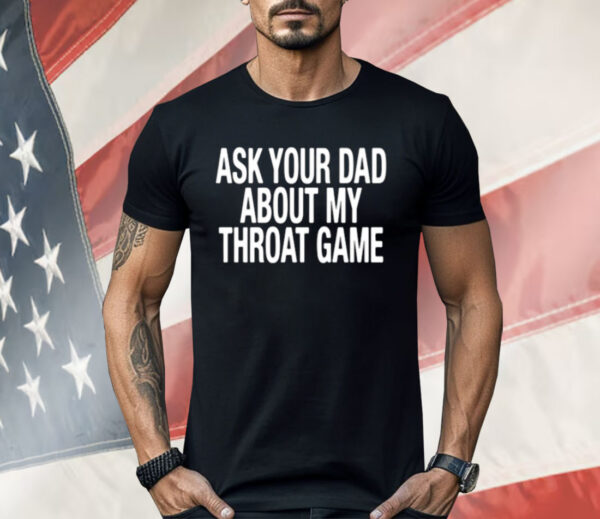 Ask Your Dad About My Throat Game Shirt