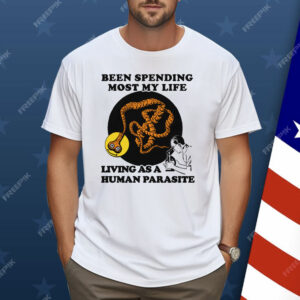 Been Spending Most My Life Living As A Human Parasite Shirt