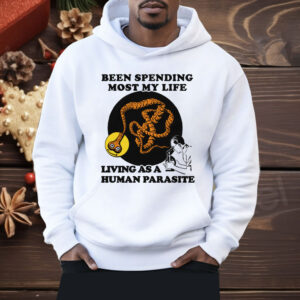 Been Spending Most My Life Living As A Human Parasite Shirt