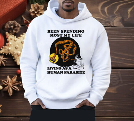 Been Spending Most My Life Living As A Human Parasite Shirt