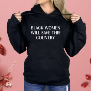 Black Women Will Save This Country Shirt