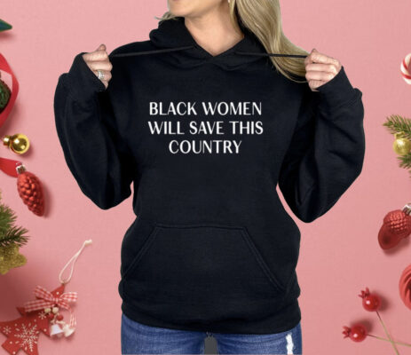 Black Women Will Save This Country Shirt