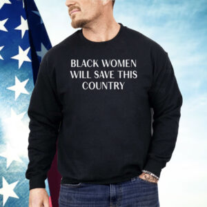 Black Women Will Save This Country Shirt