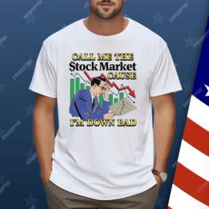 Call Me The Stock Market Cause I'm Down Bad Shirt