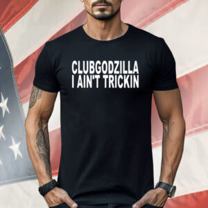 Clubgodzilla I Ain’t Trickin Shirt