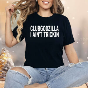 Clubgodzilla I Ain’t Trickin Shirt