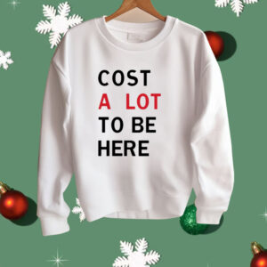 Cost A Lot To Be Here Shirt