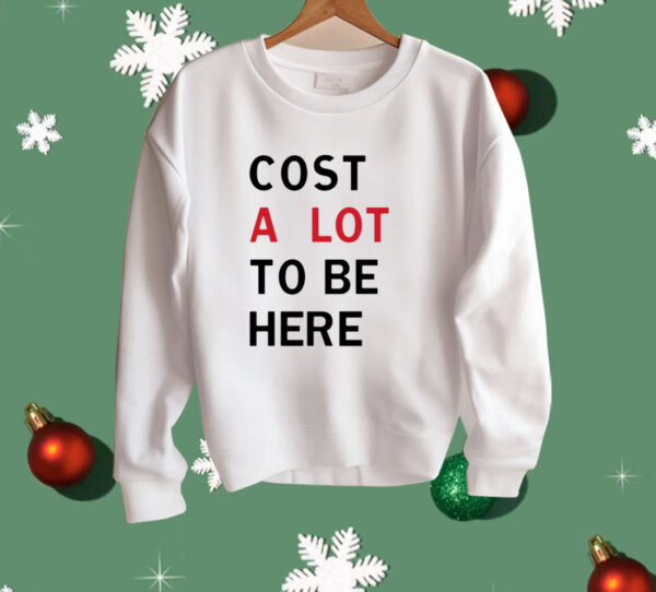 Cost A Lot To Be Here Shirt