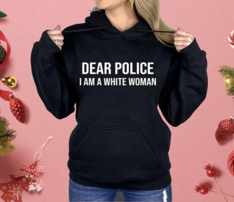 Dear Police I Am A White Woman Shirt