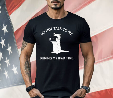 Do Not Talk To Me During My iPad Time Shirt