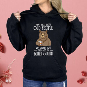 Don’t Mess With Old People We Didn’t Get This Age By Being Stupid Shirt