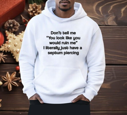 Don’t Tell Me You Look Like You Would Ruin Me Shirt