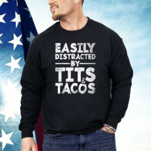 Easily Distracted By Tits And Tacos Shirt