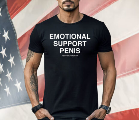 Emotional Support Penis Assholes Live Forever Shirt