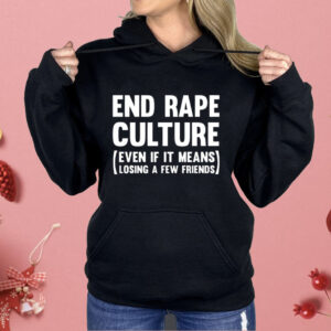 End Rape Culture Even If It Means Losing A Few Friends Shirt