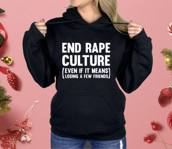 End Rape Culture Even If It Means Losing A Few Friends Shirt