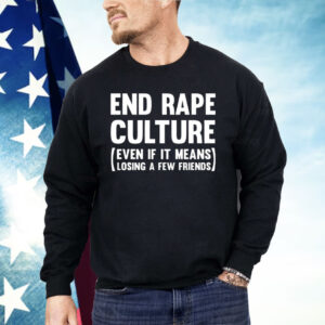 End Rape Culture Even If It Means Losing A Few Friends Shirt