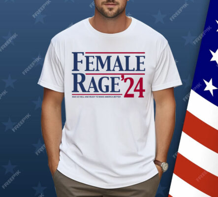 Female Rage 24 Mad As Hell And Ready To Make America Better Shirt